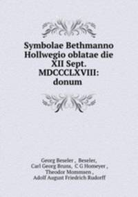 Symbolae Bethmanno Hollwegio oblatae die XII Sept. MDCCCLXVIII: donum .