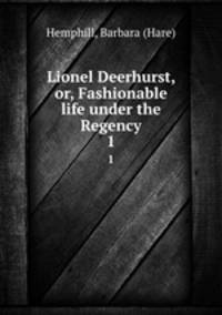 Lionel Deerhurst, or, Fashionable life under the Regency. 1