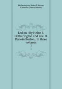 Led on : By Helen F. Hetherington and Rev. H. Darwin Burton . In three volumes. 1