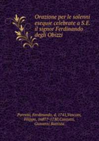 Orazione per le solenni esequie celebrate a S.E. il signor Ferdinando degli Obizzi .