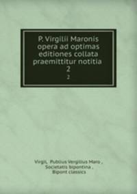 P. Virgilii Maronis opera ad optimas editiones collata praemittitur notitia .. 2