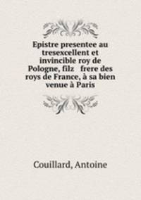 Epistre presentee au tresexcellent et invincible roy de Pologne, filz & frere des roys de France, a sa bien venue a Paris