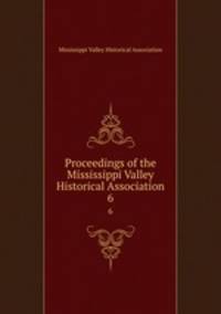 Proceedings of the Mississippi Valley Historical Association. 6