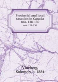 Provincial and local taxation in Canada. nos. 128-130