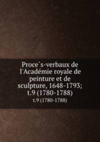 Proces-verbaux de l`Academie royale de peinture et de sculpture, 1648-1793;. t.9 (1780-1788)