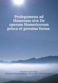 Prolegomena ad Homerum sive De operum Homericorum prisca et genuina forma .