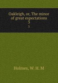 Oakleigh, or, The minor of great expectations. 3