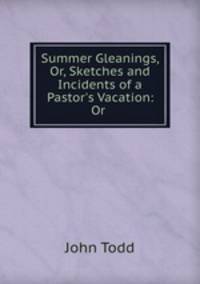 Summer Gleanings, Or, Sketches and Incidents of a Pastor