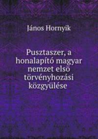 Pusztaszer, a honalapito magyar nemzet elso torvenyhozasi kozgyulese .