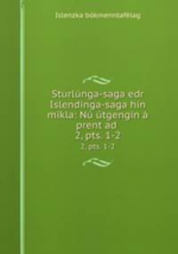 Sturlnga-saga edr Islendnga-saga hin mikla: N tgengin prent ad .. 2, pts. 1-2