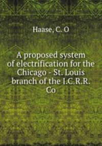 A proposed system of electrification for the Chicago - St. Louis branch of the I.C.R.R. Co.