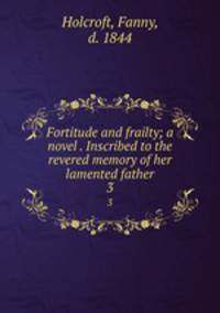 Fortitude and frailty; a novel . Inscribed to the revered memory of her lamented father. 3