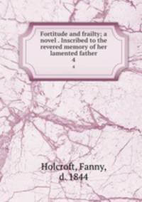Fortitude and frailty; a novel . Inscribed to the revered memory of her lamented father. 4