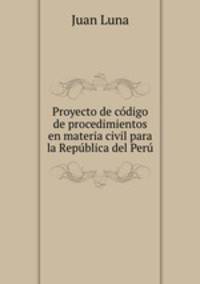 Proyecto de codigo de procedimientos en materia civil para la Republica del Peru