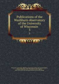 Publications of the Washburn observatory of the University of Wisconsin . 3