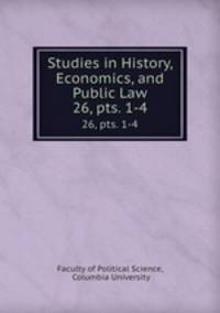 Studies in History, Economics, and Public Law. 26, pts. 1-4