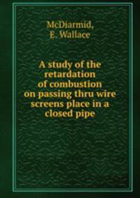 A study of the retardation of combustion on passing thru wire screens place in a closed pipe