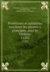 Problmes et solutions touchant les premiers principes: avec le Tableau .. 11202