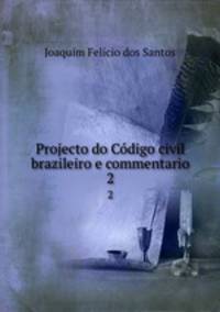 Projecto do Cdigo civil brazileiro e commentario. 2