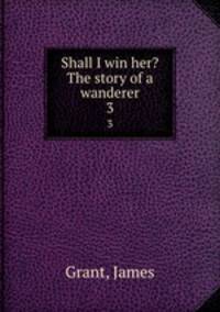 Shall I win her? The story of a wanderer. 3