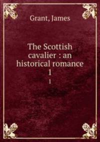The Scottish cavalier : an historical romance. 1
