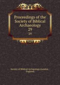 Proceedings of the Society of Biblical Archaeology. 29