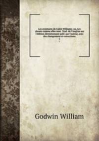 Les aventures de Caleb Williams; ou, Les choses comme elles sont. Trad. de l`Anglais sur l`dition dernirement publ. par l`auteur, avec des changemens et corrections. 1