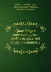 Quae integra supersunt opera: quibus accesserunt excerptae aliquot, e .