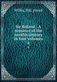 Sir Roland : A romance of the twelfth century in four volumes. 4
