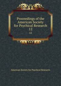 Proceedings of the American Society for Psychical Research. 12