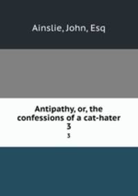 Antipathy, or, the confessions of a cat-hater. 3