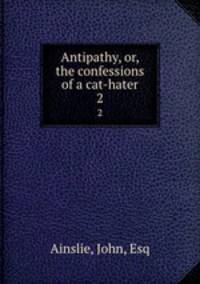 Antipathy, or, the confessions of a cat-hater. 2