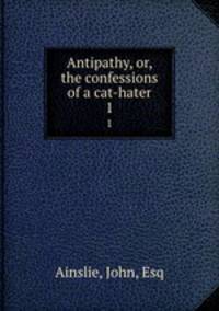 Antipathy, or, the confessions of a cat-hater. 1