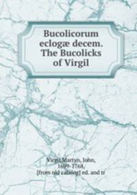 Bucolicorum eclog? decem. The Bucolicks of Virgil