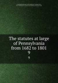 The statutes at large of Pennsylvania from 1682 to 1801. 9