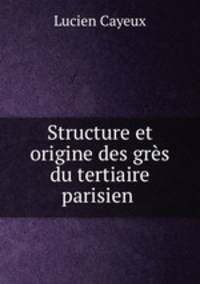 Structure et origine des gres du tertiaire parisien .