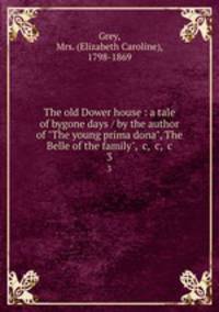 The old Dower house : a tale of bygone days / by the author of "The young prima dona", The Belle of the family", &c, &c, &c. 3
