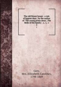 The old Dower house : a tale of bygone days / by the author of "The young prima dona", The Belle of the family", &c, &c, &c. 2