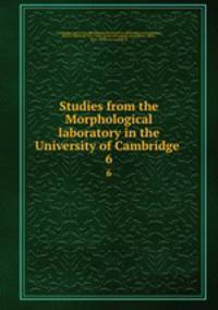 Studies from the Morphological laboratory in the University of Cambridge . 6
