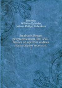 Strabonis Rerum geographicarum libri XVII: Graeca ad optimos codices manuscriptos recensuit .. 1