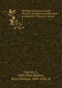 Sporting scenes and sundry sketches; being the miscellaneous writings of J. Cypress, jr. pseud.. 2