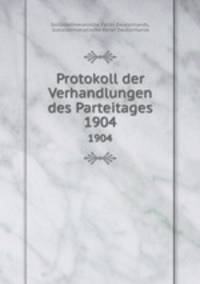 Protokoll der Verhandlungen des Parteitages. 1904