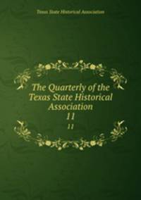 The Quarterly of the Texas State Historical Association. 11