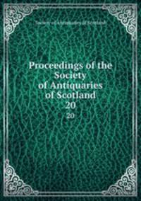 Proceedings of the Society of Antiquaries of Scotland. 20