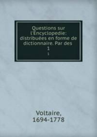 Questions sur l`Encyclopedie: distribues en forme de dictionnaire. Par des .. 1