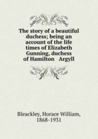 The story of a beautiful duchess; being an account of the life & times of Elizabeth Gunning, duchess of Hamilton & Argyll