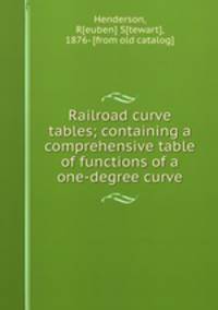 Railroad curve tables; containing a comprehensive table of functions of a one-degree curve