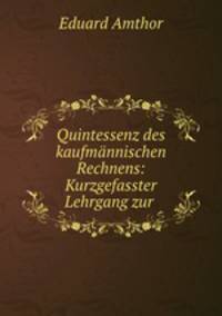 Quintessenz des kaufmannischen Rechnens: Kurzgefasster Lehrgang zur .