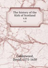 The history of the Kirk of Scotland. v.6