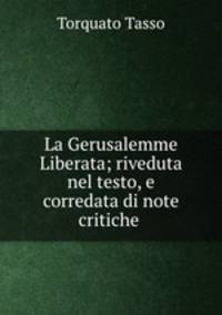 La Gerusalemme Liberata; riveduta nel testo, e corredata di note critiche